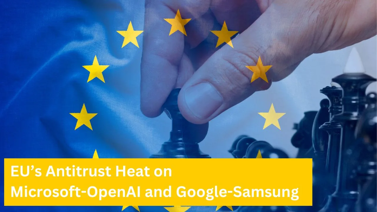 EU’s Antitrust Heat on Microsoft-OpenAI and Google-Samsung