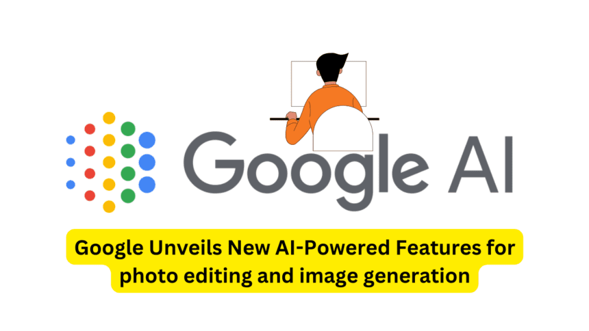 Google Unveils New AI-Powered Features for photo editing and image generation